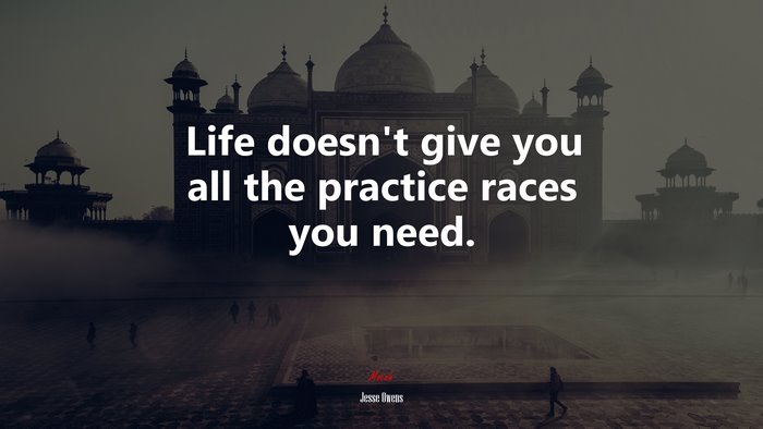 Life doesn’t give you all the practice races you need. | Jesse Owens quote