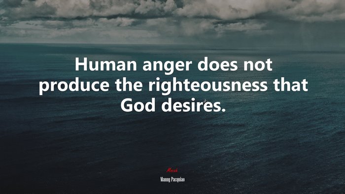 Human anger does not produce the righteousness that God desires. | Manny Pacquiao quote