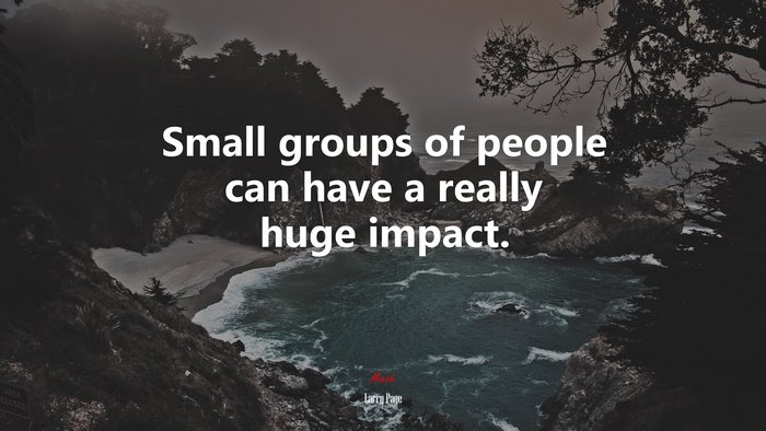 Small groups of people can have a really huge impact. | Larry Page quote