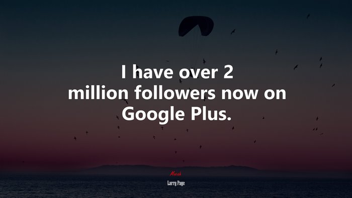 I have over 2 million followers now on Google Plus. | Larry Page quote