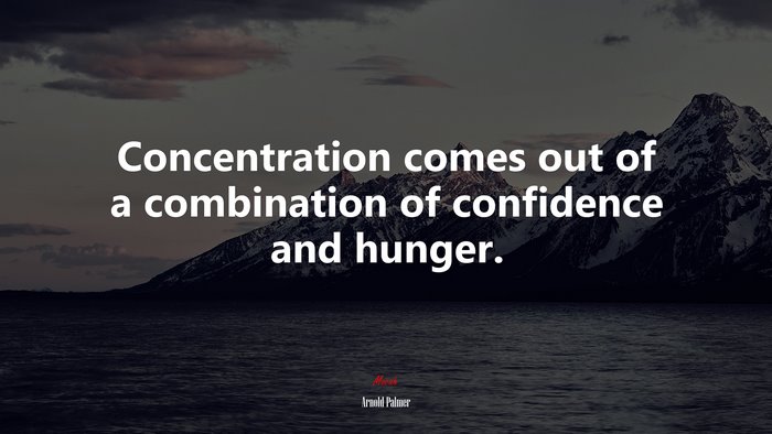 Concentration comes out of a combination of confidence and hunger. | Arnold Palmer quote