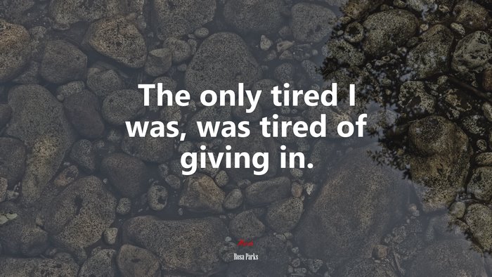 The only tired I was, was tired of giving in. | Rosa Parks quote
