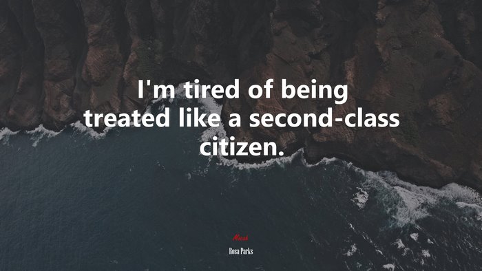 I’m tired of being treated like a second-class citizen. | Rosa Parks quote