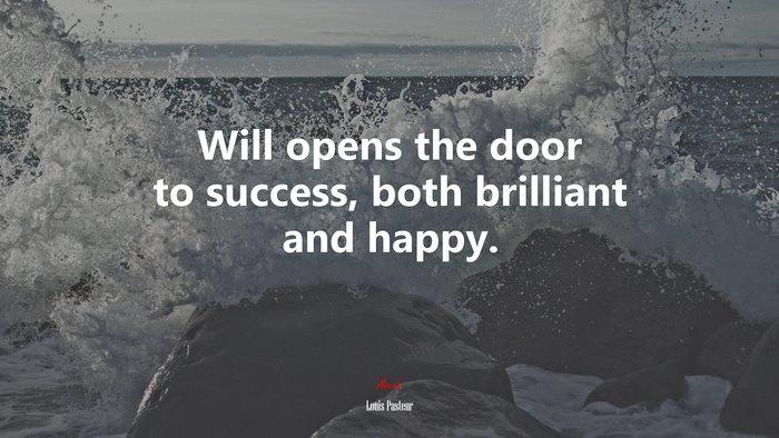 Will opens the door to success, both brilliant and happy. | Louis Pasteur quote