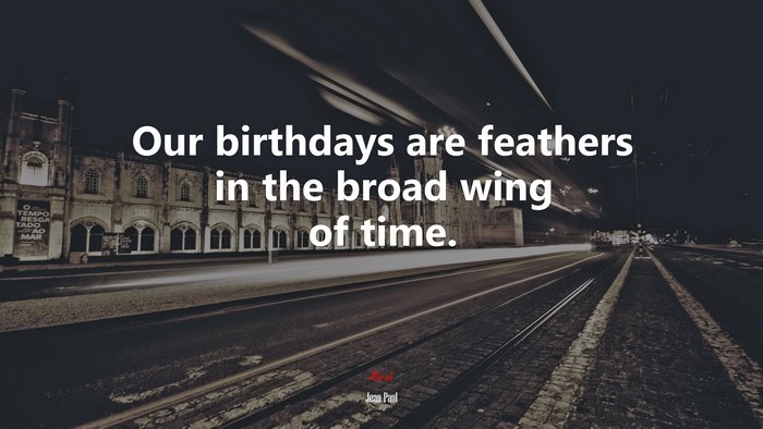 Our birthdays are feathers in the broad wing of time. | Jean Paul quote