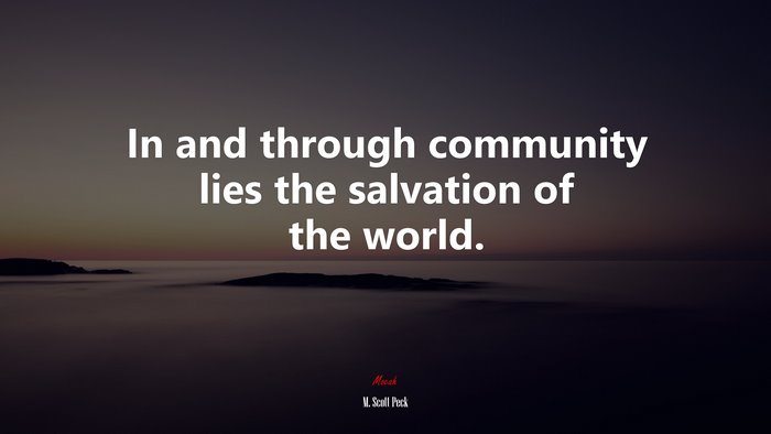 In and through community lies the salvation of the world. | M. Scott Peck quote