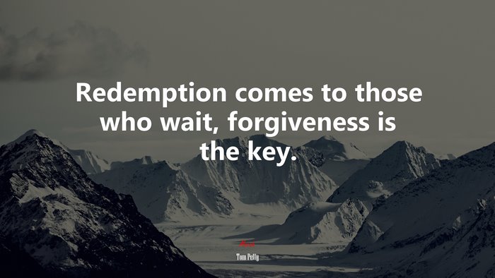 Redemption comes to those who wait, forgiveness is the key. | Tom Petty quote