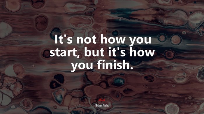 It’s not how you start, but it’s how you finish. | Michael Phelps quote