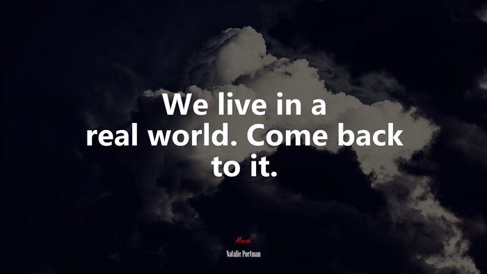 We live in a real world. Come back to it. | Natalie Portman quote