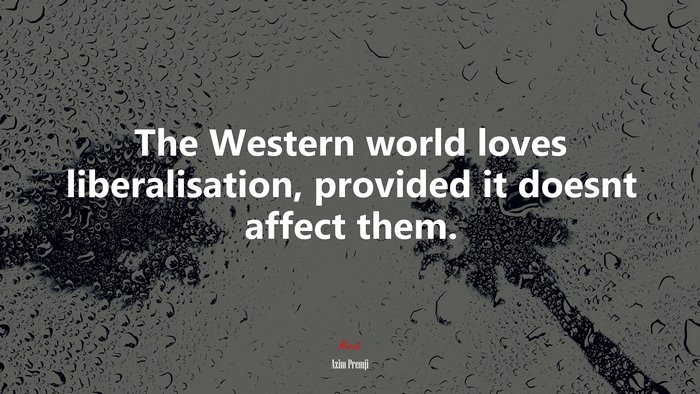 The Western world loves liberalisation, provided it doesnt affect them. | Azim Premji quote