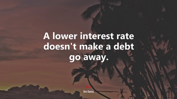 A lower interest rate doesn’t make a debt go away. | Dave Ramsey quote