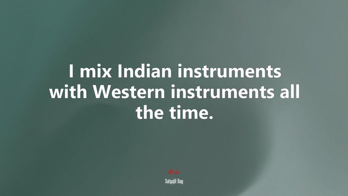I mix Indian instruments with Western instruments all the time. | Satyajit Ray quote