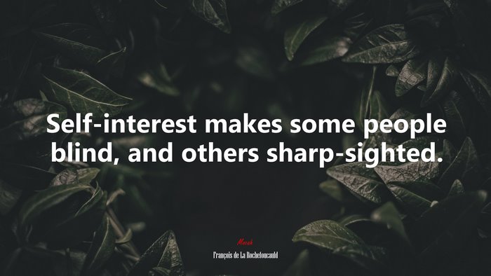 Self-interest makes some people blind, and others sharp-sighted. | François de La Rochefoucauld quote