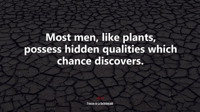 Most men, like plants, possess hidden qualities which chance discovers. | François de La Rochefoucauld quote