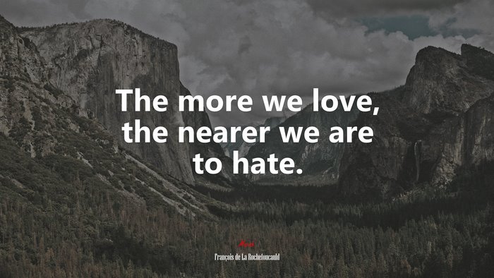 The more we love, the nearer we are to hate. | François de La Rochefoucauld quote