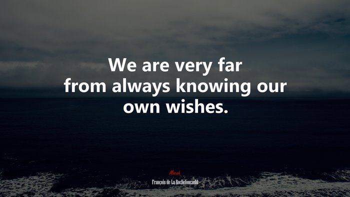 We are very far from always knowing our own wishes. | François de La Rochefoucauld quote