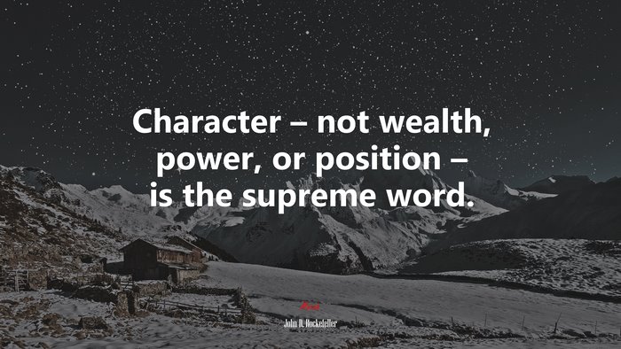 Character – not wealth, power, or position – is the supreme word. | John D. Rockefeller quote