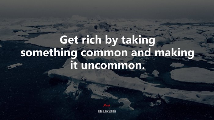 Get rich by taking something common and making it uncommon. | John D. Rockefeller quote
