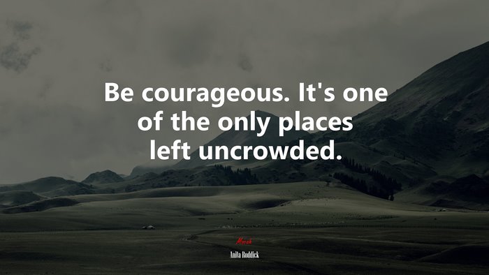 Be courageous. It’s one of the only places left uncrowded. | Anita Roddick quote