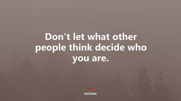 Don’t let what other people think decide who you are. | Dennis Rodman quote