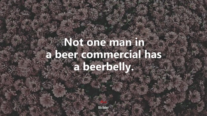 Not one man in a beer commercial has a beerbelly. | Rita Rudner quote