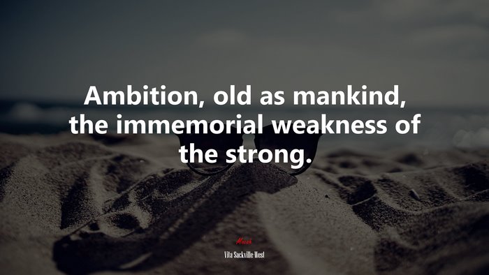 Ambition, old as mankind, the immemorial weakness of the strong. | Vita Sackville-West quote