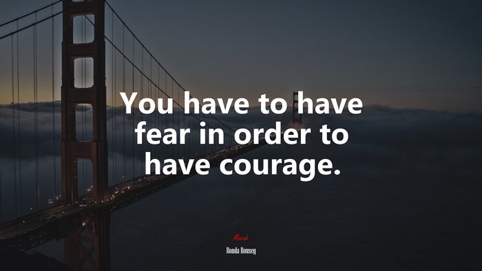 You have to have fear in order to have courage. | Ronda Rousey quote