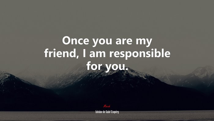 Once you are my friend, I am responsible for you. | Antoine de Saint-Exupéry quote