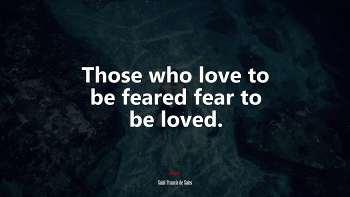 Those who love to be feared fear to be loved. | Saint Francis de Sales quote