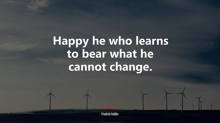 Happy he who learns to bear what he cannot change. | Friedrich Schiller quote