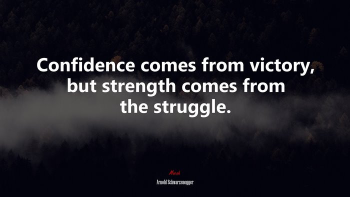 Confidence comes from victory, but strength comes from the struggle. | Arnold Schwarzenegger quote