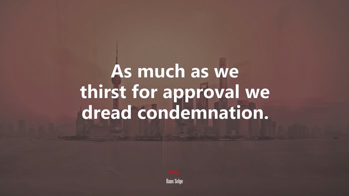As much as we thirst for approval we dread condemnation. | Hans Selye quote