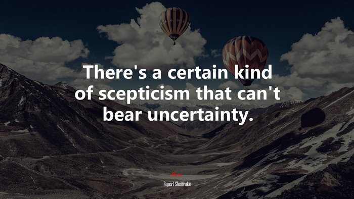 There’s a certain kind of scepticism that can’t bear uncertainty. | Rupert Sheldrake quote