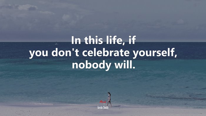 In this life, if you don’t celebrate yourself, nobody will. | Kevin Smith quote