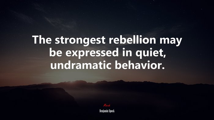 The strongest rebellion may be expressed in quiet, undramatic behavior. | Benjamin Spock quote