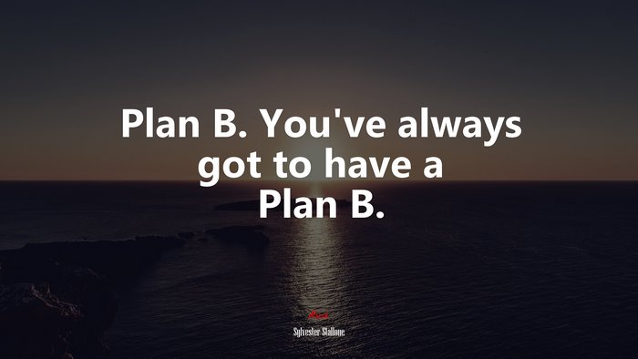 Plan B. You’ve always got to have a Plan B. | Sylvester Stallone quote