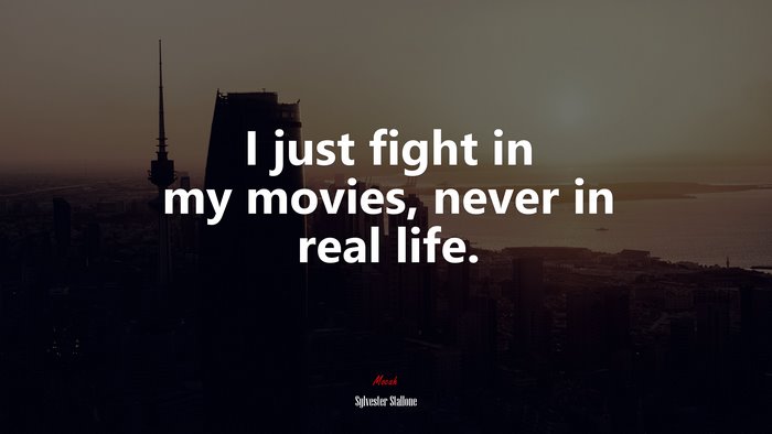 I just fight in my movies, never in real life. | Sylvester Stallone quote