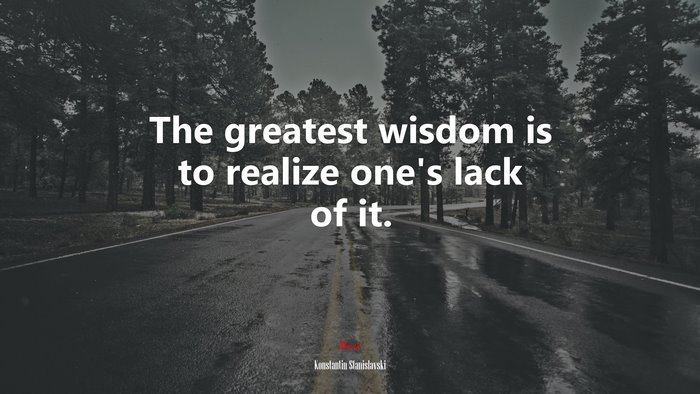 The greatest wisdom is to realize one’s lack of it. | Konstantin Stanislavski quote