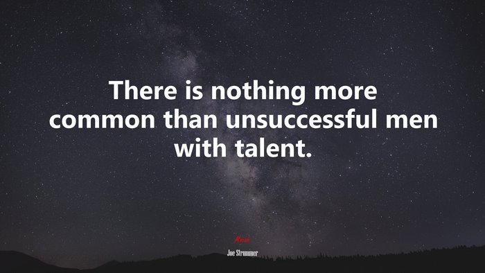 There is nothing more common than unsuccessful men with talent. | Joe Strummer quote