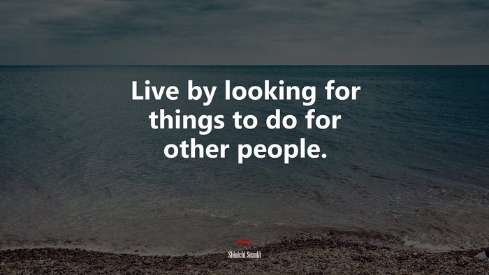 Live by looking for things to do for other people. | Shinichi Suzuki quote