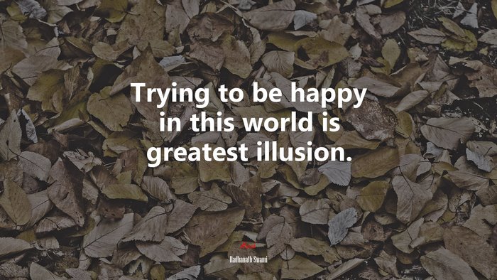 Trying to be happy in this world is greatest illusion. | Radhanath Swami quote
