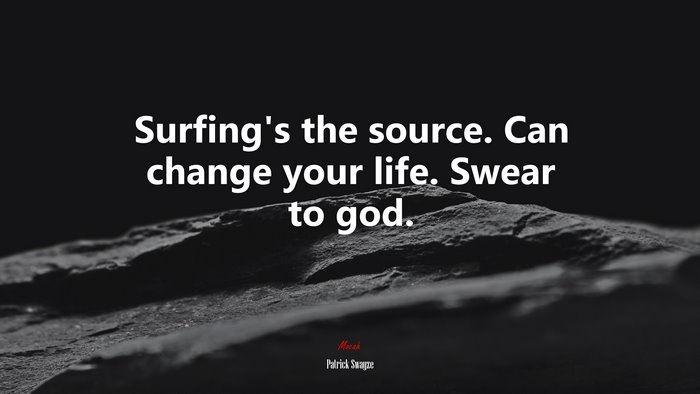 Surfing’s the source. Can change your life. Swear to god. | Patrick Swayze quote