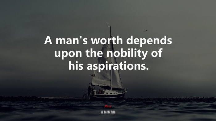 A man’s worth depends upon the nobility of his aspirations. | Ali ibn Abi Talib quote