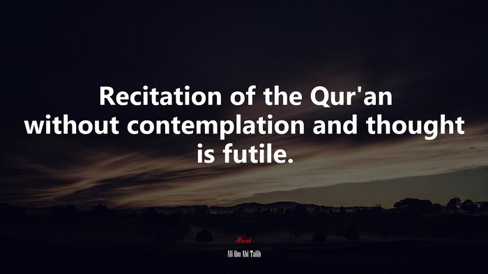 Recitation of the Qur’an without contemplation and thought is futile. | Ali ibn Abi Talib quote