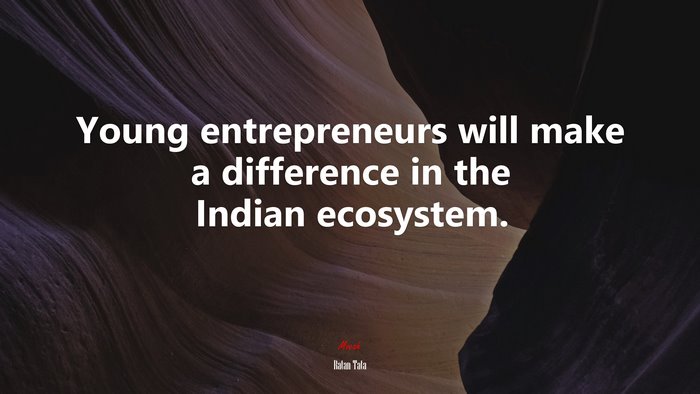 Young entrepreneurs will make a difference in the Indian ecosystem. | Ratan Tata quote