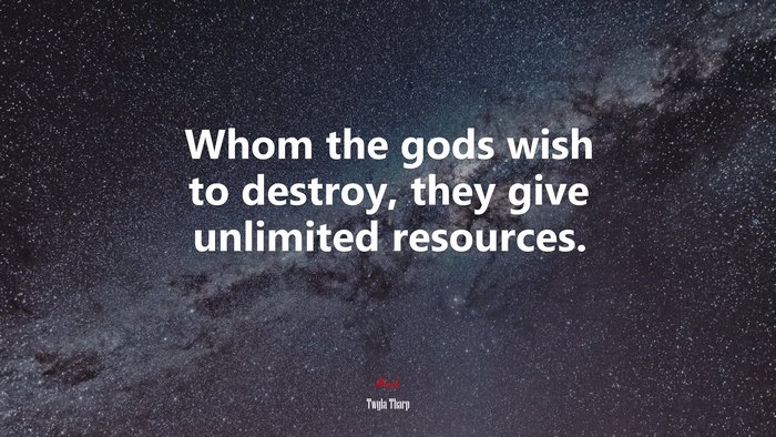 Whom the gods wish to destroy, they give unlimited resources. | Twyla Tharp quote