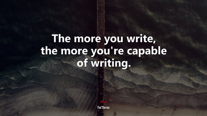 The more you write, the more you’re capable of writing. | Paul Theroux quote