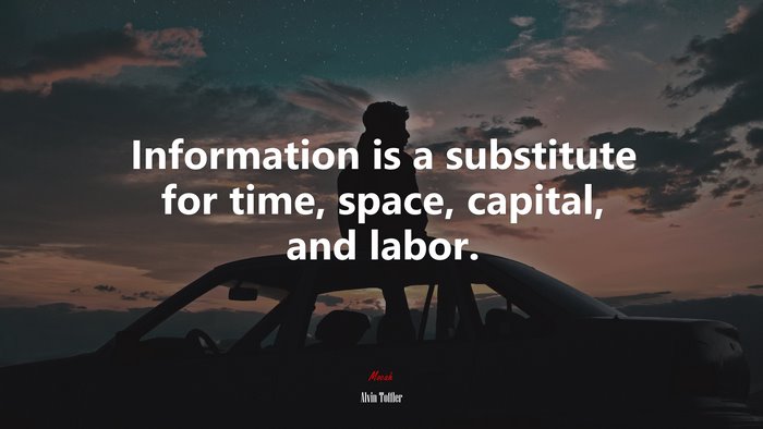 Information is a substitute for time, space, capital, and labor. | Alvin Toffler quote