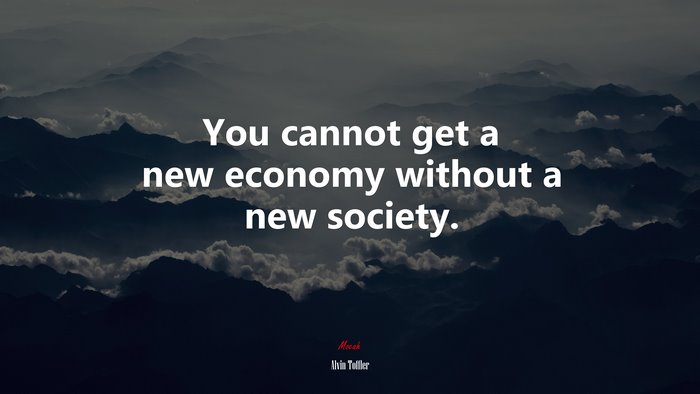 You cannot get a new economy without a new society. | Alvin Toffler quote