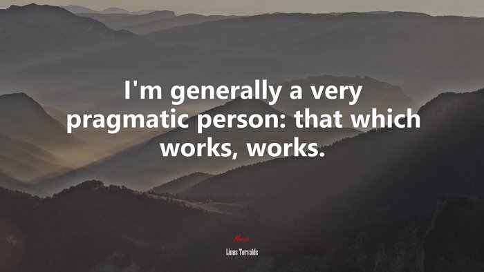 I’m generally a very pragmatic person: that which works, works. | Linus Torvalds quote